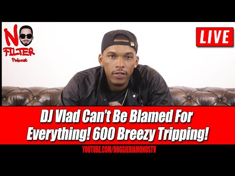 Dj Vlad Can’t Be Blamed For Everything! 600 Breezy Tripping!